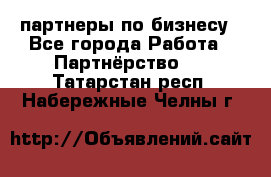 партнеры по бизнесу - Все города Работа » Партнёрство   . Татарстан респ.,Набережные Челны г.